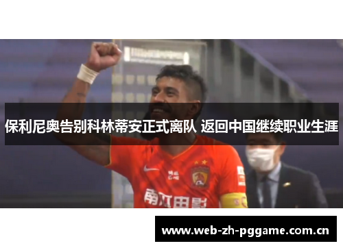 保利尼奥告别科林蒂安正式离队 返回中国继续职业生涯 保利尼奥告别科林蒂安正式离队 返回中国继续职业生涯