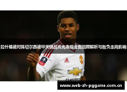 拉什福德对阵切尔西德甲关键战高光表现全面回顾解析与胜负走向影响 拉什福德对阵切尔西德甲关键战高光表现全面回顾解析与胜负走向影响