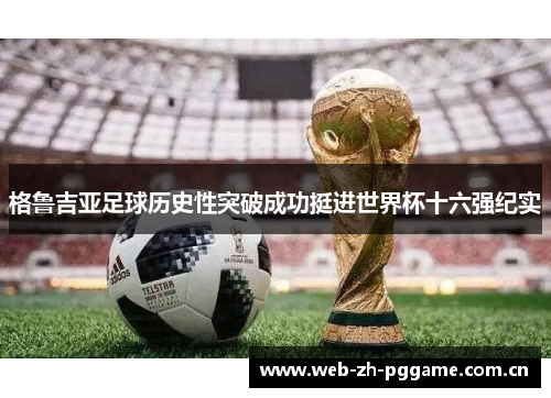 格鲁吉亚足球历史性突破成功挺进世界杯十六强纪实 格鲁吉亚足球历史性突破成功挺进世界杯十六强纪实